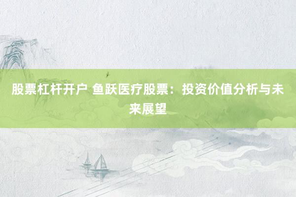 股票杠杆开户 鱼跃医疗股票：投资价值分析与未来展望