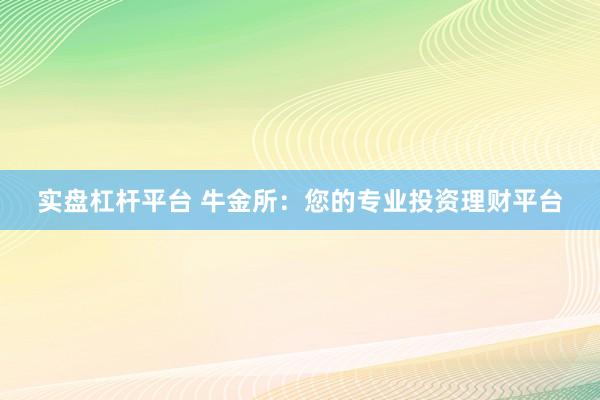 实盘杠杆平台 牛金所：您的专业投资理财平台