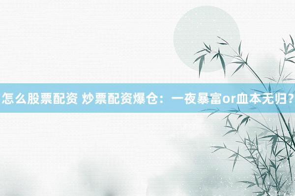 怎么股票配资 炒票配资爆仓：一夜暴富or血本无归？