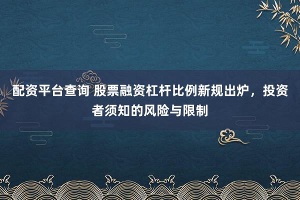 配资平台查询 股票融资杠杆比例新规出炉，投资者须知的风险与限制