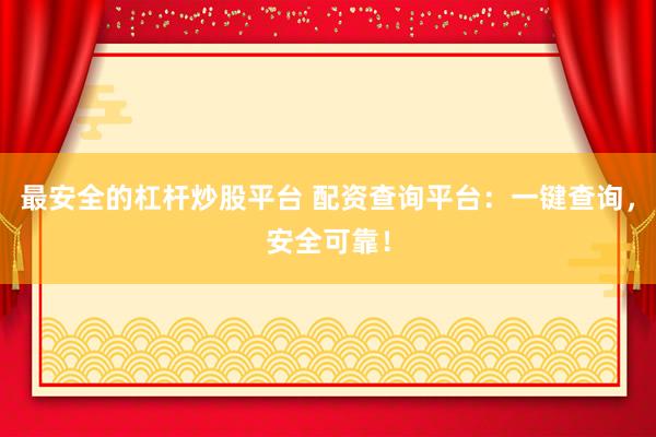 最安全的杠杆炒股平台 配资查询平台：一键查询，安全可靠！