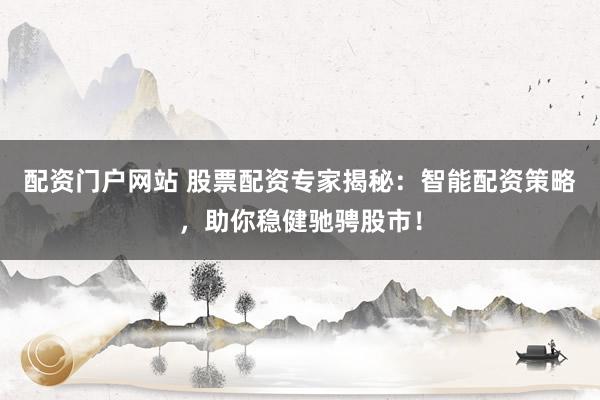配资门户网站 股票配资专家揭秘：智能配资策略，助你稳健驰骋股市！