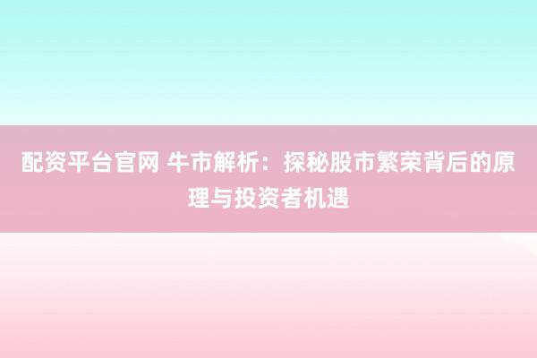 配资平台官网 牛市解析：探秘股市繁荣背后的原理与投资者机遇