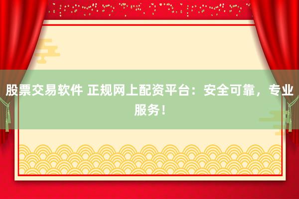 股票交易软件 正规网上配资平台：安全可靠，专业服务！