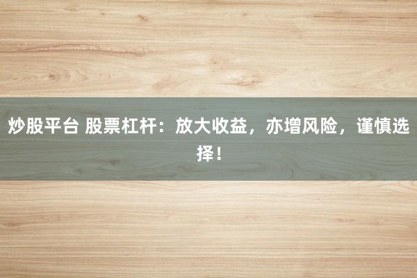 炒股平台 股票杠杆：放大收益，亦增风险，谨慎选择！
