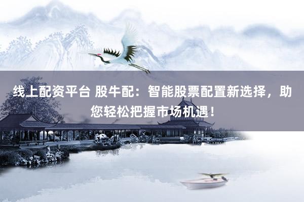 线上配资平台 股牛配：智能股票配置新选择，助您轻松把握市场机遇！