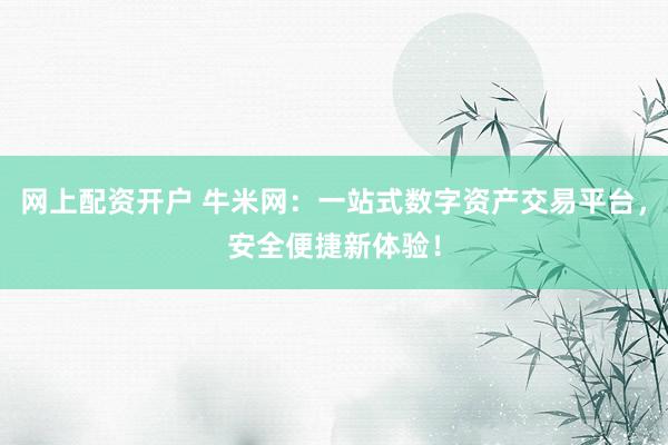 网上配资开户 牛米网：一站式数字资产交易平台，安全便捷新体验！