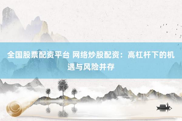 全国股票配资平台 网络炒股配资：高杠杆下的机遇与风险并存