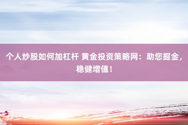 个人炒股如何加杠杆 黄金投资策略网：助您掘金，稳健增值！