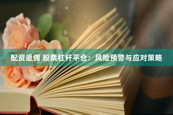 配资返佣 股票杠杆平仓：风险预警与应对策略