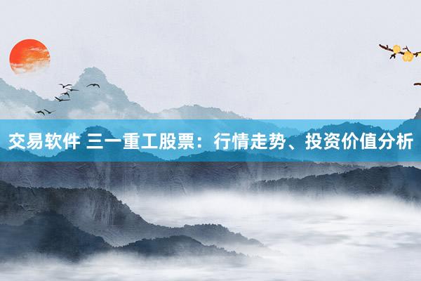 交易软件 三一重工股票：行情走势、投资价值分析