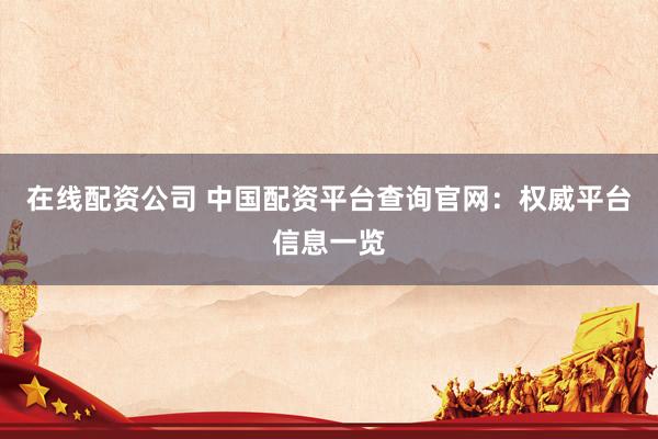 在线配资公司 中国配资平台查询官网：权威平台信息一览