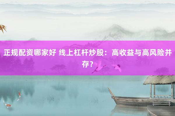 正规配资哪家好 线上杠杆炒股：高收益与高风险并存？