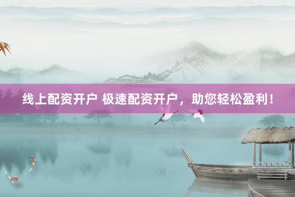 线上配资开户 极速配资开户，助您轻松盈利！