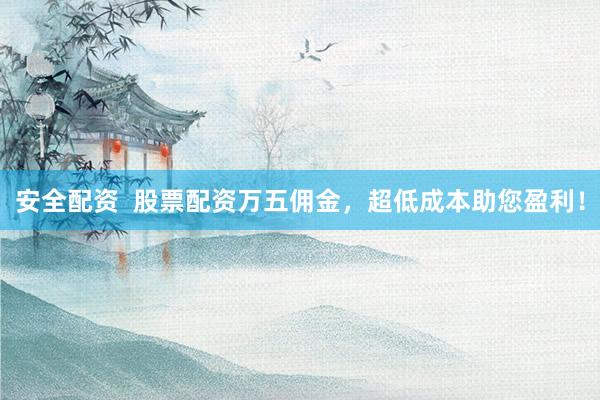 安全配资  股票配资万五佣金，超低成本助您盈利！