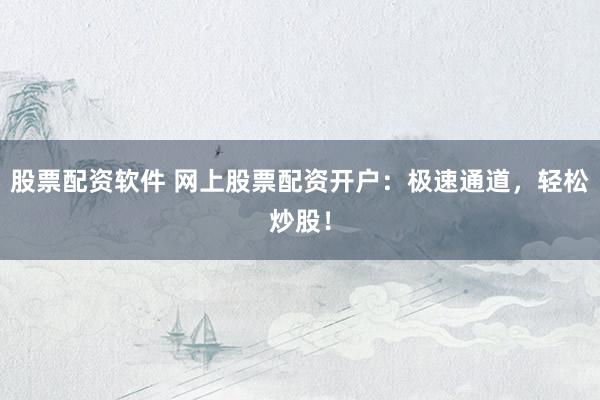 股票配资软件 网上股票配资开户:极速通道,轻松炒股!