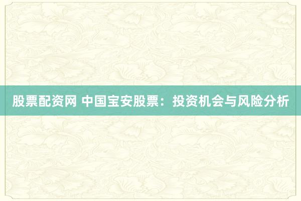 股票配资网 中国宝安股票:投资机会与风险分析