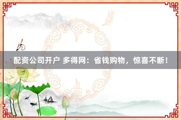 配资公司开户 多得网:省钱购物,惊喜不断!