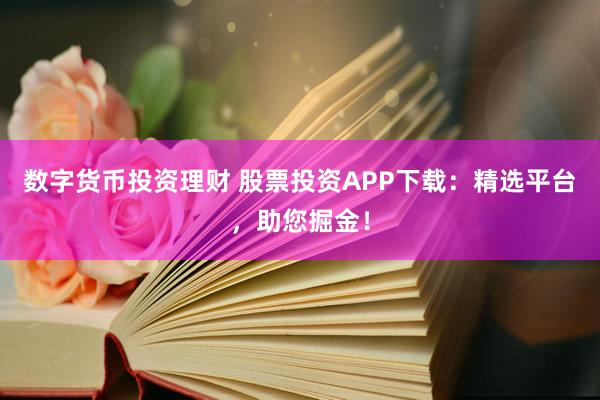 数字货币投资理财 股票投资APP下载:精选平台,助您掘金!