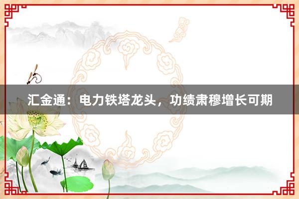 汇金通：电力铁塔龙头，功绩肃穆增长可期