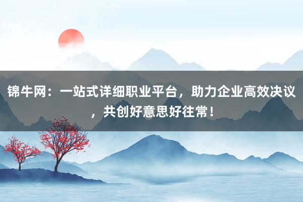 锦牛网:一站式详细职业平台,助力企业高效决议,共创好意思好往常!
