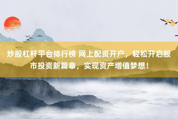 炒股杠杆平台排行榜 网上配资开户,轻松开启股市投资新篇章,实现资产增值梦想!