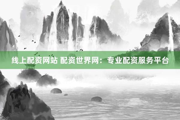 线上配资网站 配资世界网：专业配资服务平台