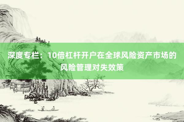 深度专栏:10倍杠杆开户在全球风险资产市场的风险管理对失效策
