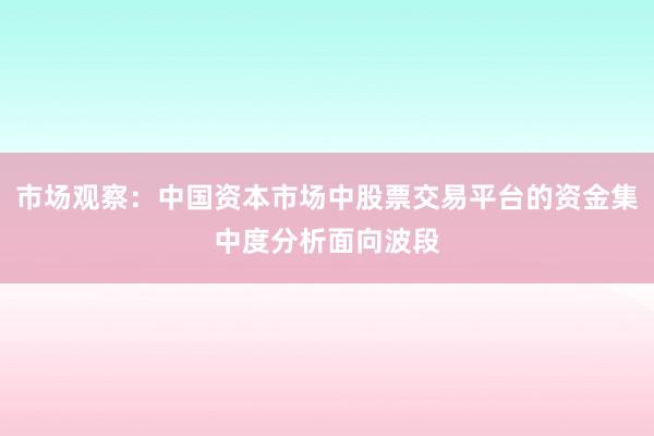 市场观察:中国资本市场中股票交易平台的资金集中度分析面向波段