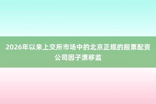 2026年以来上交所市场中的北京正规的股票配资公司因子漂移监