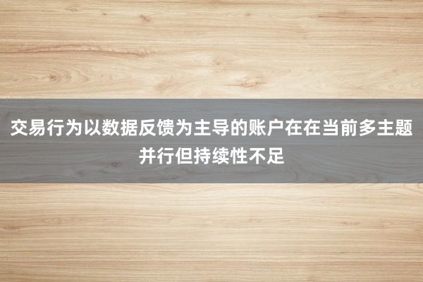交易行为以数据反馈为主导的账户在在当前多主题并行但持续性不足