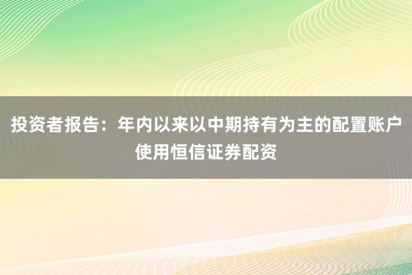 投资者报告：年内以来以中期持有为主的配置账户使用恒信证券配资