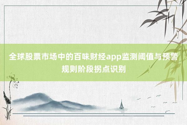 全球股票市场中的百味财经app监测阈值与预警规则阶段拐点识别