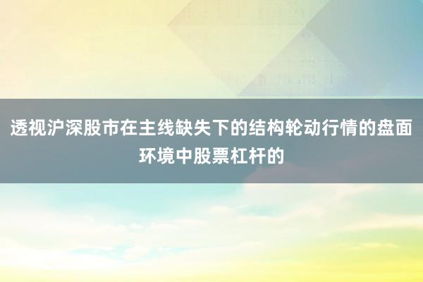 透视沪深股市在主线缺失下的结构轮动行情的盘面环境中股票杠杆的