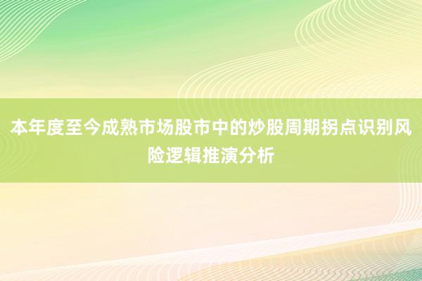 本年度至今成熟市场股市中的炒股周期拐点识别风险逻辑推演分析
