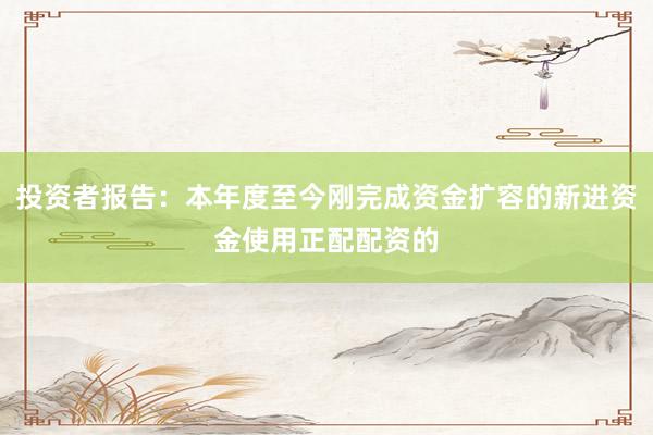 投资者报告：本年度至今刚完成资金扩容的新进资金使用正配配资的