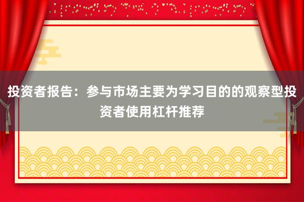 投资者报告：参与市场主要为学习目的的观察型投资者使用杠杆推荐