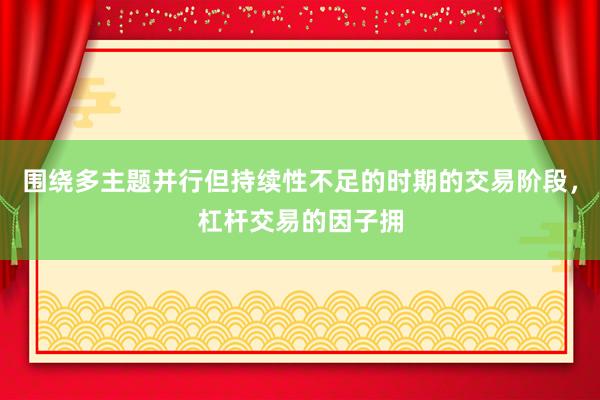 围绕多主题并行但持续性不足的时期的交易阶段，杠杆交易的因子拥