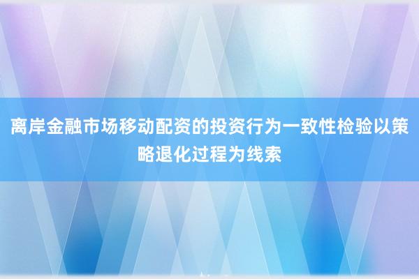 离岸金融市场移动配资的投资行为一致性检验以策略退化过程为线索