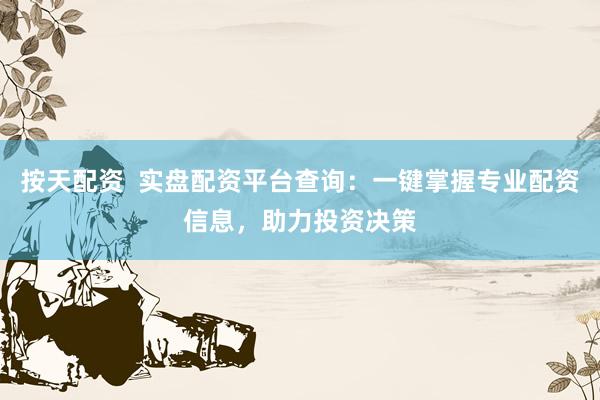 按天配资  实盘配资平台查询：一键掌握专业配资信息，助力投资决策
