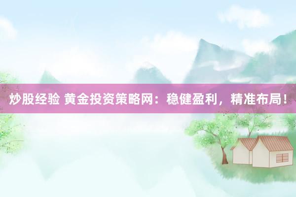 炒股经验 黄金投资策略网：稳健盈利，精准布局！