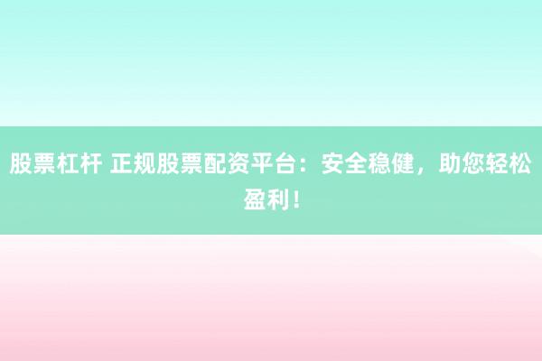 股票杠杆 正规股票配资平台：安全稳健，助您轻松盈利！