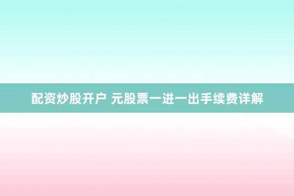 配资炒股开户 元股票一进一出手续费详解