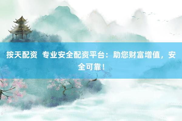 按天配资  专业安全配资平台：助您财富增值，安全可靠！