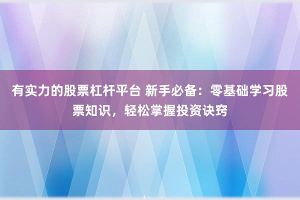 有实力的股票杠杆平台 新手必备：零基础学习股票知识，轻松掌握投资诀窍
