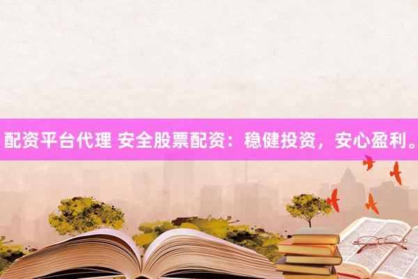 配资平台代理 安全股票配资：稳健投资，安心盈利。
