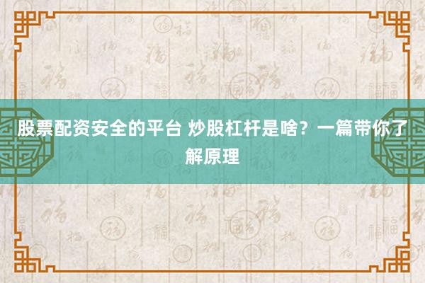 股票配资安全的平台 炒股杠杆是啥？一篇带你了解原理