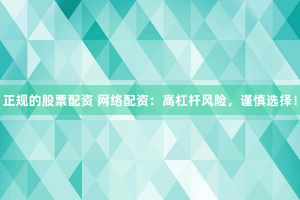 正规的股票配资 网络配资：高杠杆风险，谨慎选择！