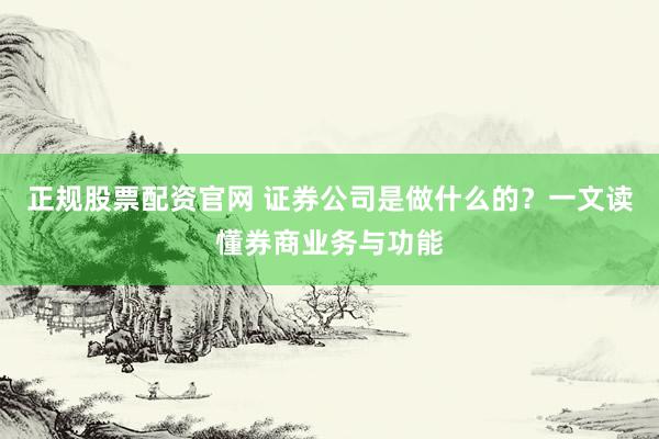 正规股票配资官网 证券公司是做什么的？一文读懂券商业务与功能