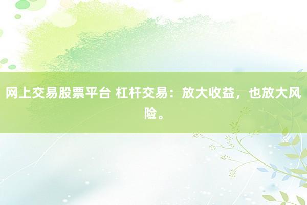 网上交易股票平台 杠杆交易:放大收益,也放大风险。
